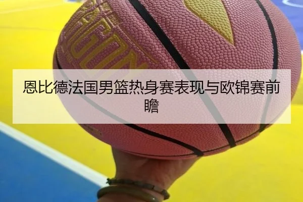恩比德法国男篮热身赛表现与欧锦赛前瞻